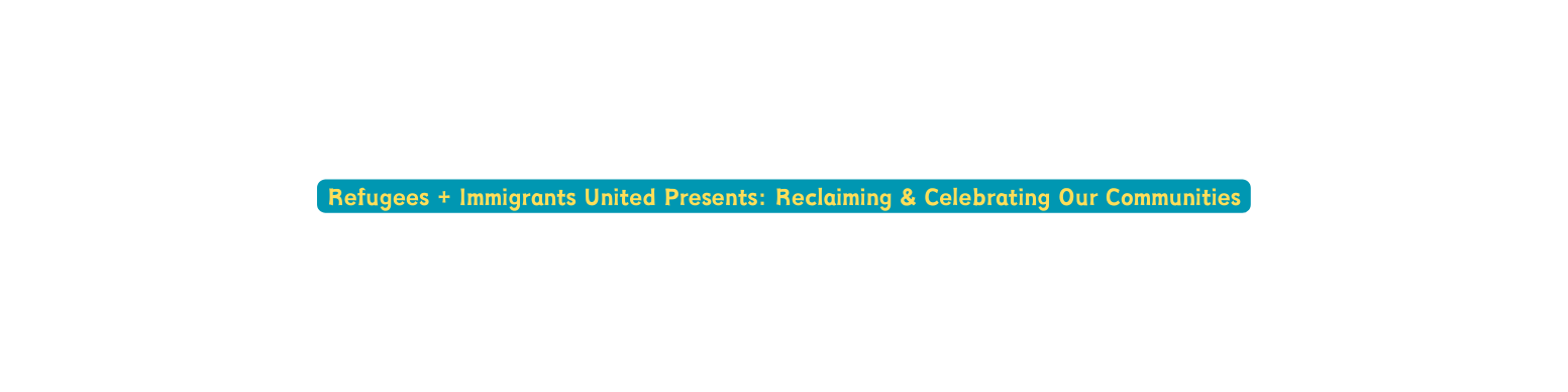 Refugees Immigrants United Presents Reclaiming Celebrating Our Communities